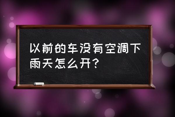 下雨后几天不开车对车好不好 以前的车没有空调下雨天怎么开？