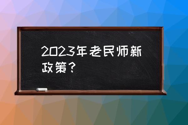 23年驾考新规 2O23年老民师新政策？