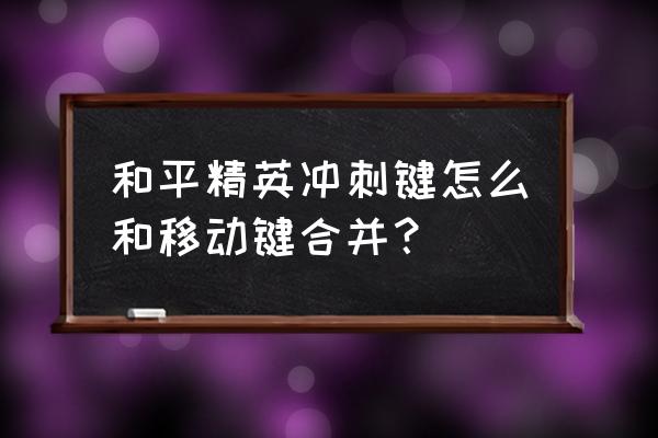 和平精英移动键怎么设置最佳 和平精英冲刺键怎么和移动键合并？