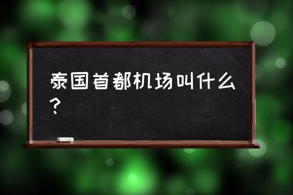 泰国机场打车攻略 泰国首都机场叫什么？