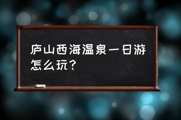 去庐山泡温泉旅游攻略路线推荐 庐山西海温泉一日游怎么玩？