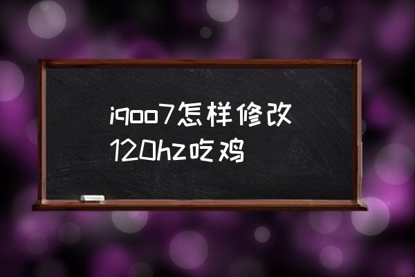 如何打开游戏的最高刷新率 iqoo7怎样修改120hz吃鸡