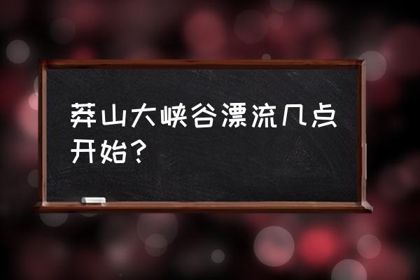 漂流几点去到比较合适 莽山大峡谷漂流几点开始？