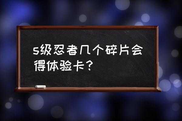 火影忍者手游s级碎片怎么快速获得 s级忍者几个碎片会得体验卡？