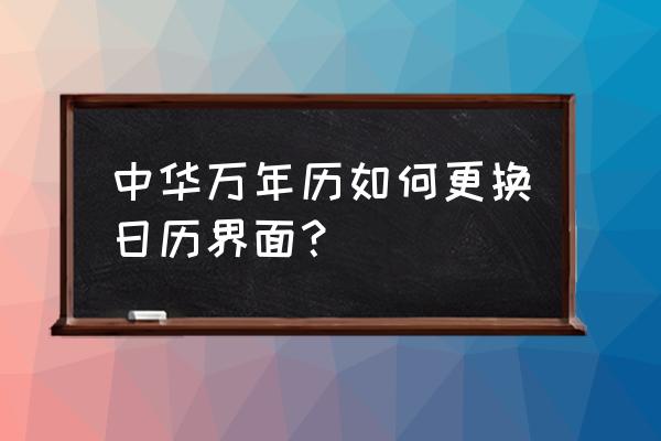 中华万年历怎么设置在手机屏幕上 中华万年历如何更换日历界面？