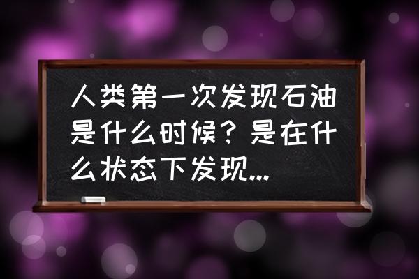 方舟生存进化弹性电缆怎么用 人类第一次发现石油是什么时候？是在什么状态下发现的？是谁研究出石油的多种用途？