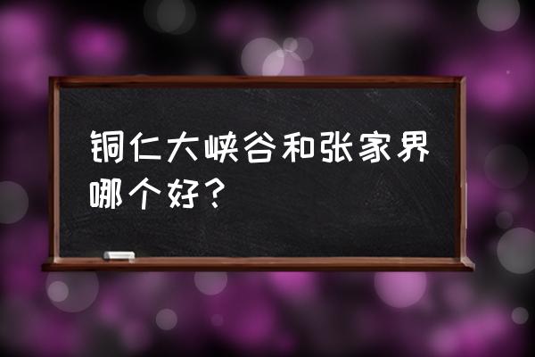 铜仁大峡谷现在免门票吗 铜仁大峡谷和张家界哪个好？