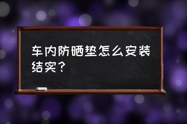 汽车露天停放安全座椅怎么防晒 车内防晒垫怎么安装结实？