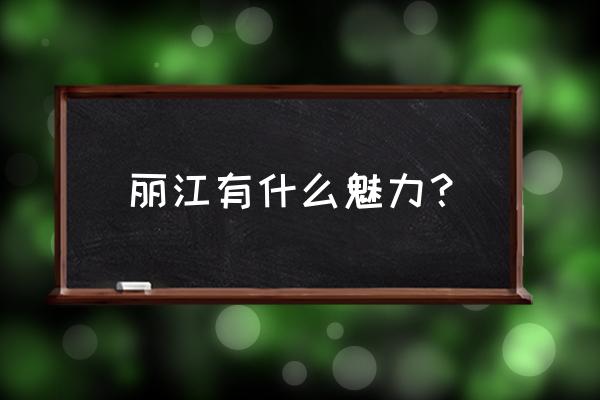 丽江有哪些神奇的地方 丽江有什么魅力？