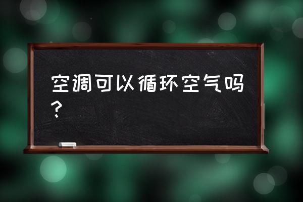 空调一定要打开内循环吗 空调可以循环空气吗？