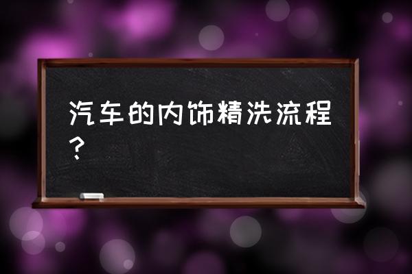 汽车精洗32步标准流程 汽车的内饰精洗流程？