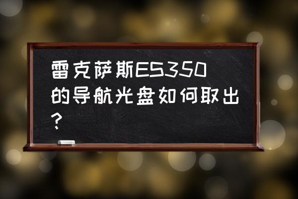 雷克萨斯es手机导航如何连接屏幕 雷克萨斯ES350的导航光盘如何取出？