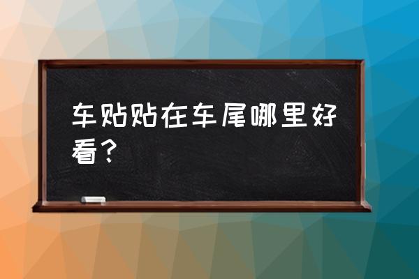 车贴的正确位置图 车贴贴在车尾哪里好看？