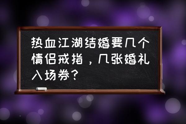 热血江湖结婚套餐里面有什么 热血江湖结婚要几个情侣戒指，几张婚礼入场券？