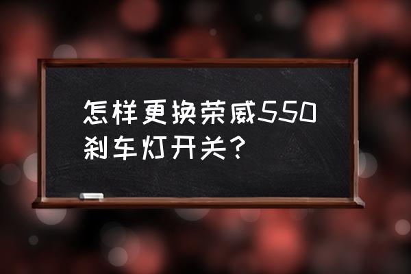 荣威360刹车灯更换教程 怎样更换荣威550刹车灯开关？