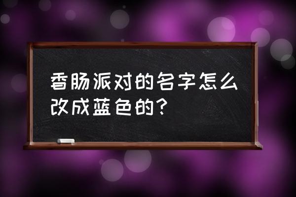 香肠派对怎么把名字变成蓝色名字 香肠派对的名字怎么改成蓝色的？