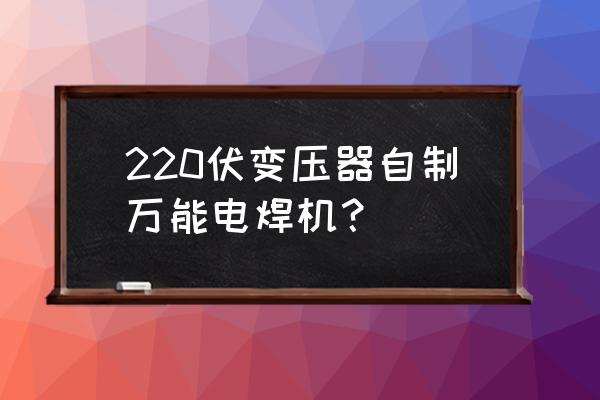 怎么样自制户外移动电源 220伏变压器自制万能电焊机？