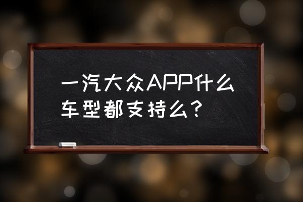 探歌车联网app初次使用教程 一汽大众APP什么车型都支持么？