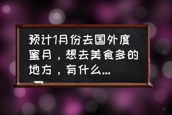 美国蜜月旅游城市排名 预计1月份去国外度蜜月，想去美食多的地方，有什么推荐吗？