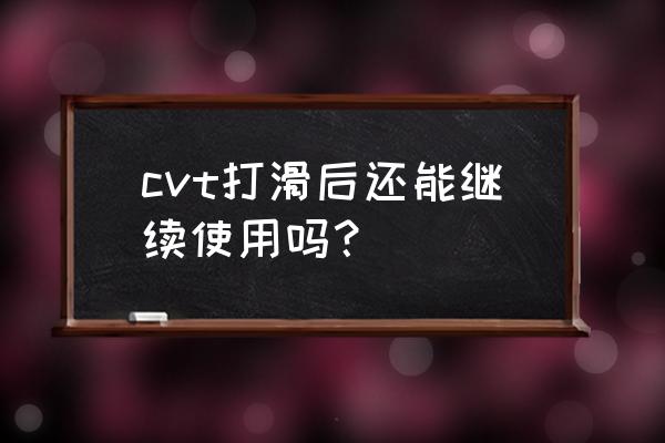 cvt变速箱打滑判断方法 cvt打滑后还能继续使用吗？