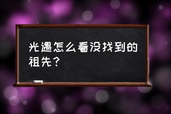 2月1号光遇复刻先祖攻略 光遇怎么看没找到的祖先？