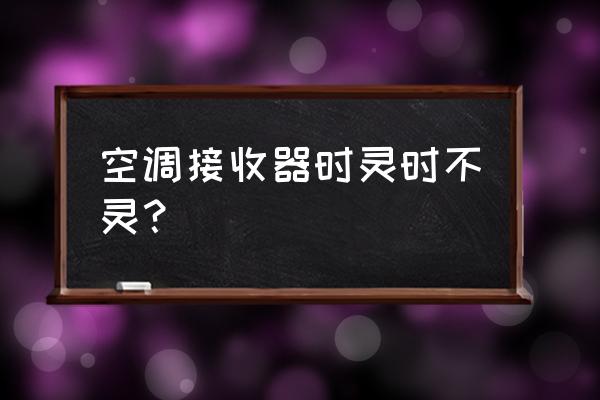 空调制冷时好时坏怎么处理 空调接收器时灵时不灵？