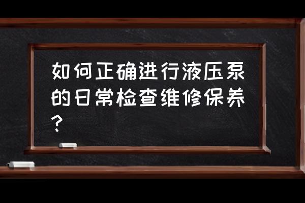 齿轮泵的维护保养及常见故障排除 如何正确进行液压泵的日常检查维修保养？