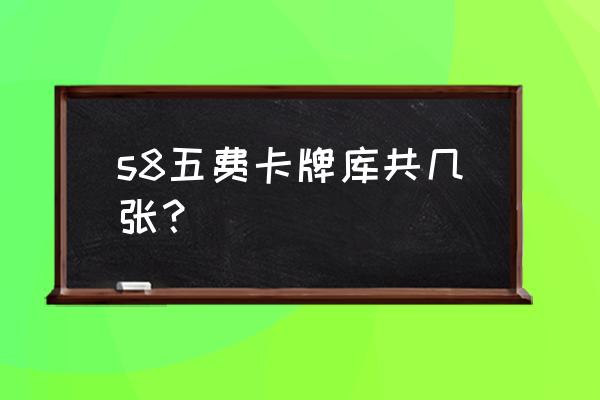 s8云顶决斗大师阵容 s8五费卡牌库共几张？