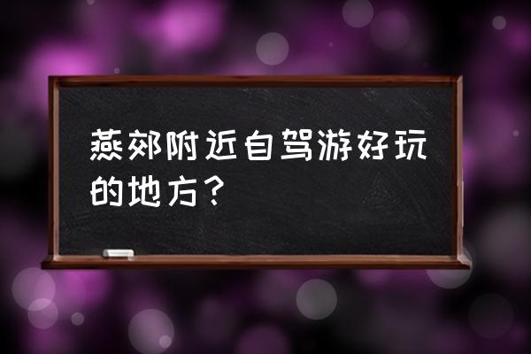 延庆百里山水画廊自驾一日游攻略 燕郊附近自驾游好玩的地方？