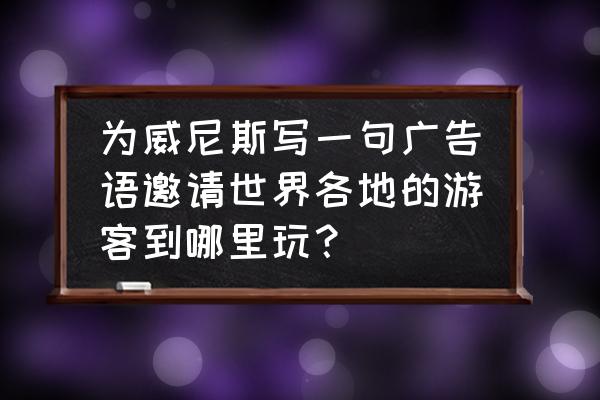 威尼斯一月份适合去旅游吗 为威尼斯写一句广告语邀请世界各地的游客到哪里玩？