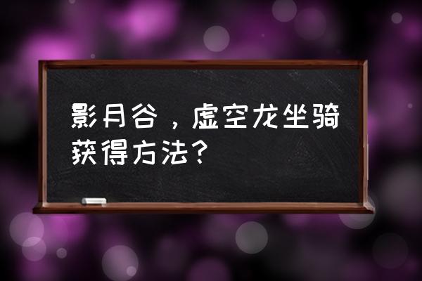 怎么只用一天获得坐骑 影月谷，虚空龙坐骑获得方法？