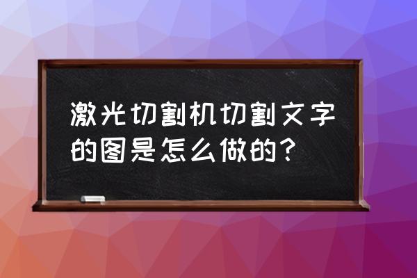 镭射切割画图入门教程 激光切割机切割文字的图是怎么做的？