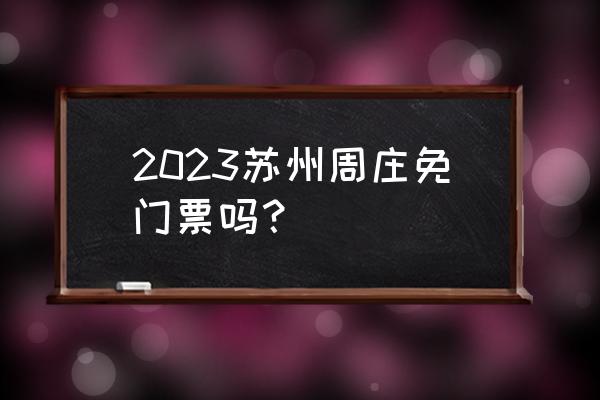 周庄古镇免费时间表 2023苏州周庄免门票吗？