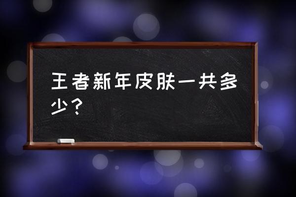 王者荣耀新年十二个免费皮肤活动 王者新年皮肤一共多少？