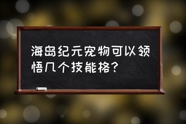 海岛纪元第二职业切换 海岛纪元宠物可以领悟几个技能格？