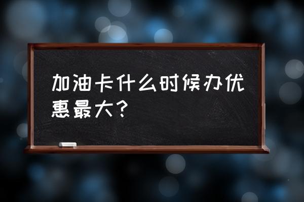 2022中石化加油优惠最省钱的方法 加油卡什么时候办优惠最大？