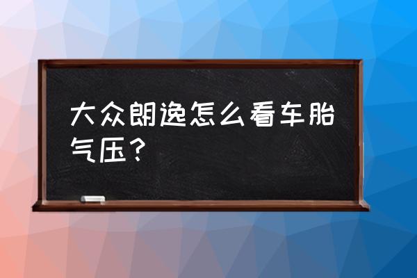 大众朗逸如何查看胎压值 大众朗逸怎么看车胎气压？