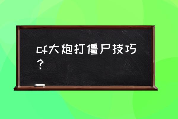 守望先锋怎么把长按开镜换成点击 cf大炮打僵尸技巧？