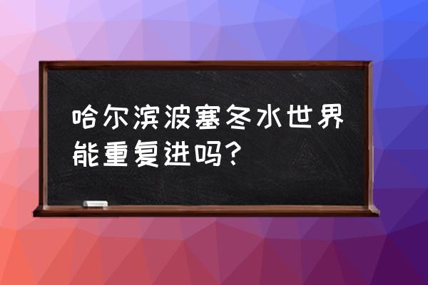 哈尔滨波塞冬的门票多少钱 哈尔滨波塞冬水世界能重复进吗？