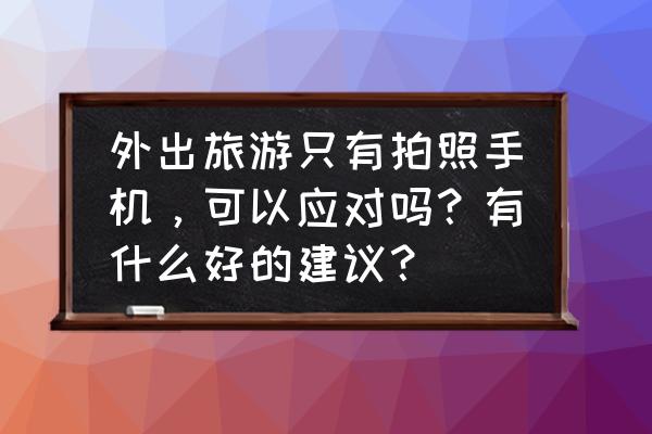 旅行拍照的十个技巧 外出旅游只有拍照手机，可以应对吗？有什么好的建议？