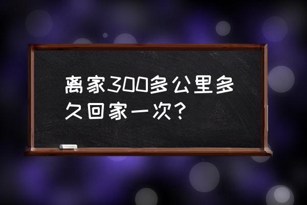 300多公里开车开多久 离家300多公里多久回家一次？