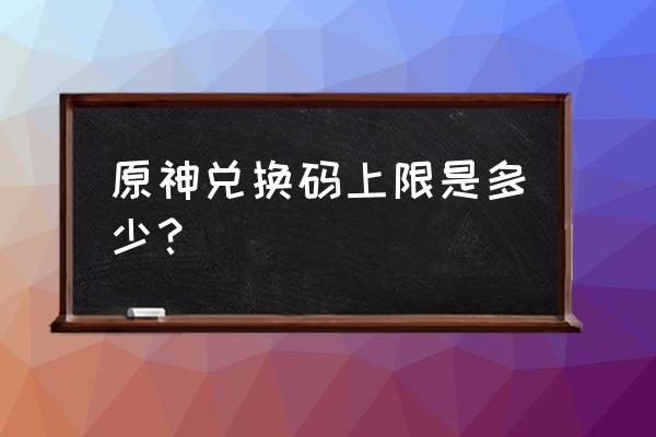 原神1月29号兑换码 原神兑换码上限是多少？