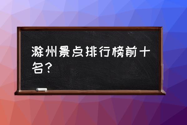 滁州一日游必去景点推荐 滁州景点排行榜前十名？