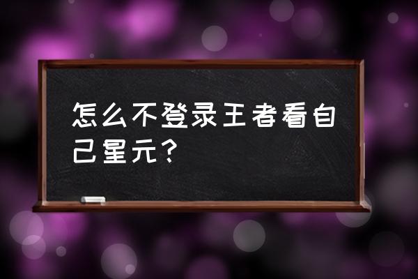 王者荣耀怎么取消星元皮肤搭配 怎么不登录王者看自己星元？