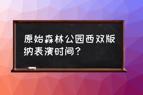 到西双版纳原始森林公园怎么坐车 原始森林公园西双版纳表演时间？