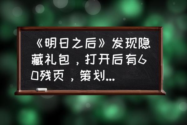 网易明日之后礼包码 《明日之后》发现隐藏礼包，打开后有60残页，策划藏的很深，领取方式是什么？