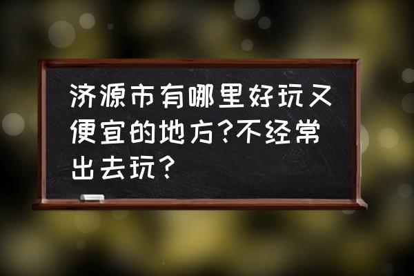 济源王屋山一日游攻略路线推荐 济源市有哪里好玩又便宜的地方?不经常出去玩？