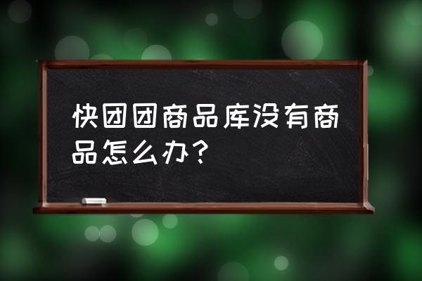 快团团的钱是直接给商家吗 快团团商品库没有商品怎么办？