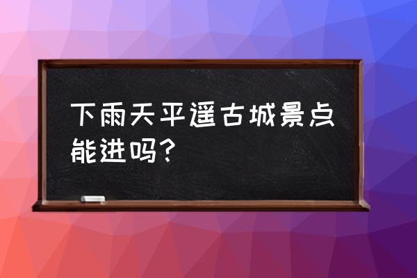 平遥古城漫步指南遇见古城的美好 下雨天平遥古城景点能进吗？