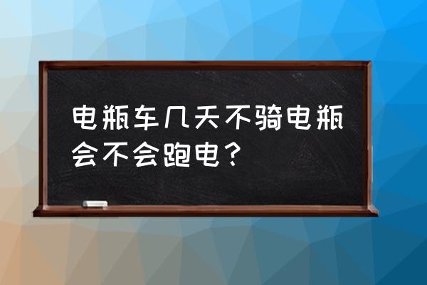 电动车放置一个星期会漏电吗 电瓶车几天不骑电瓶会不会跑电？